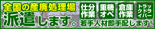 産業廃棄物処理場スタッフ派遣します。理(重機オペレーター・仕分け作業・倉庫内作業・トラックドライバー)